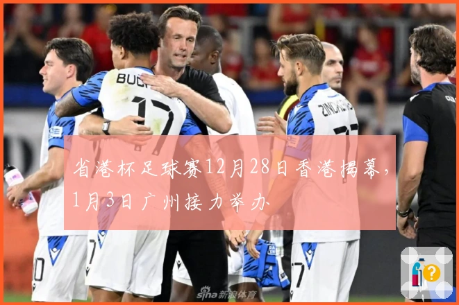 省港杯足球赛12月28日香港揭幕，1月3日广州接力举办