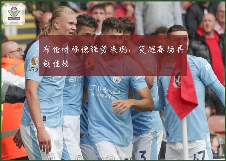 布伦特福德强势表现，英超赛场再创佳绩