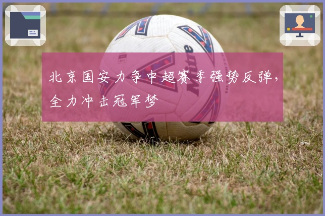 北京国安力争中超赛季强势反弹，全力冲击冠军梦
