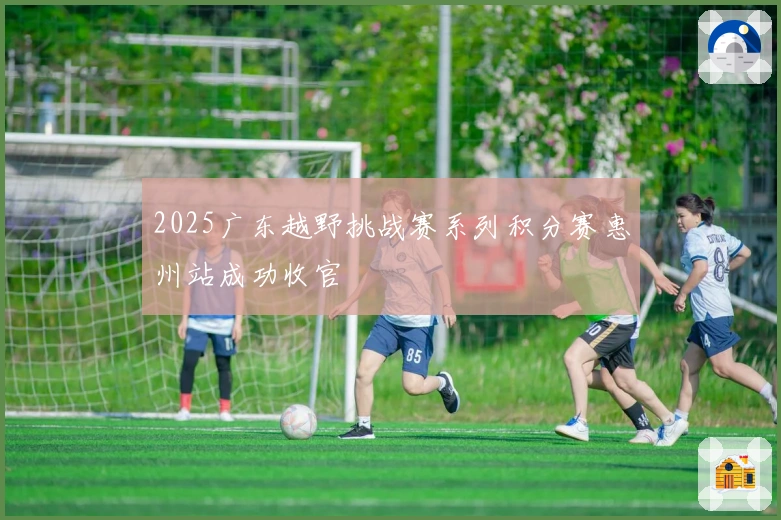 2025广东越野挑战赛系列积分赛惠州站成功收官