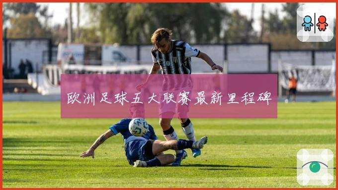 欧洲足球五大联赛最新里程碑