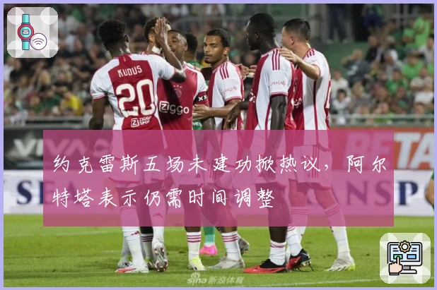 约克雷斯五场未建功掀热议,阿尔特塔表示仍需时间调整