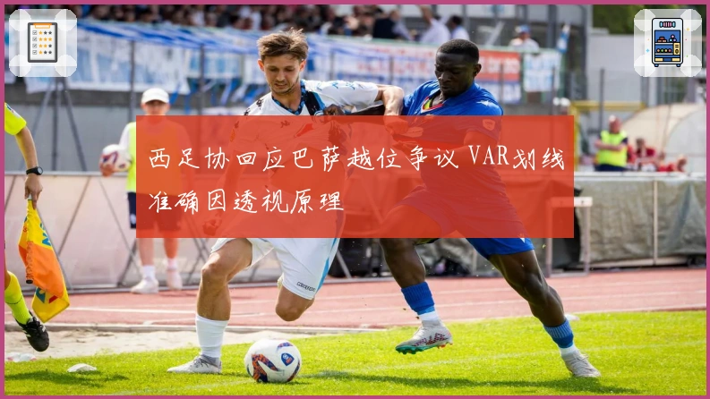 西足协回应巴萨越位争议 VAR划线准确因透视原理