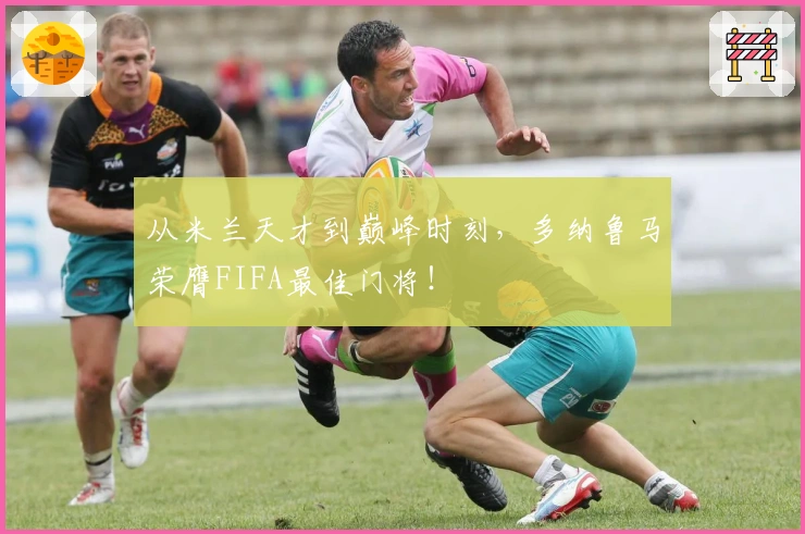 从米兰天才到巅峰时刻,多纳鲁马荣膺FIFA最佳门将!