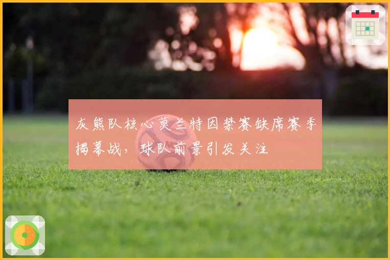 灰熊队核心莫兰特因禁赛缺席赛季揭幕战，球队前景引发关注