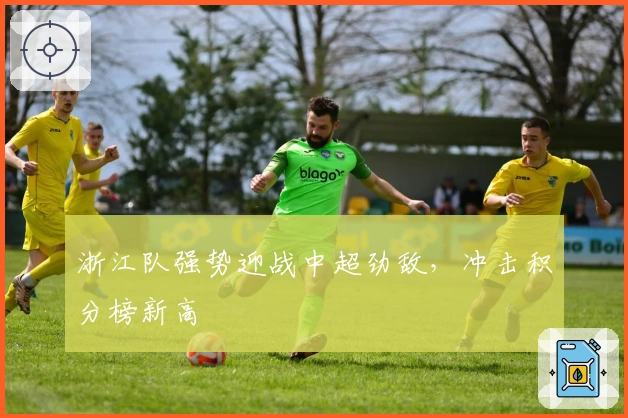 浙江队强势迎战中超劲敌，冲击积分榜新高