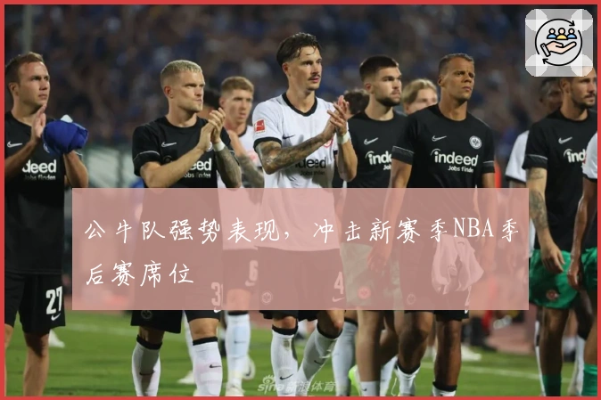 公牛队强势表现，冲击新赛季NBA季后赛席位