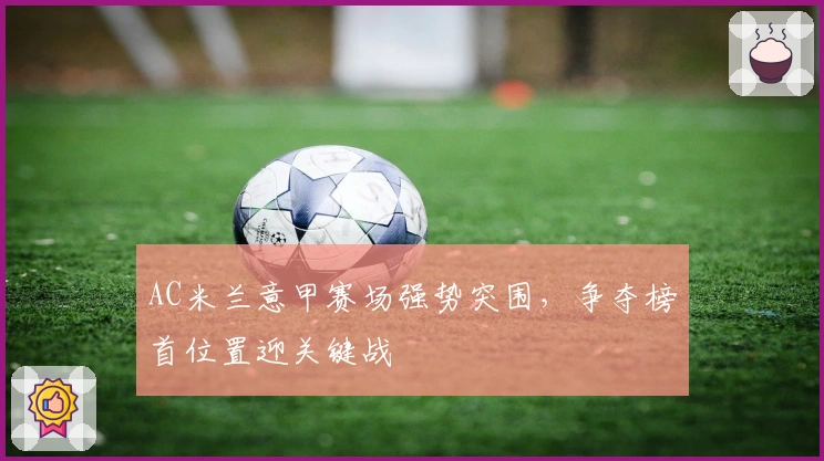 AC米兰意甲赛场强势突围，争夺榜首位置迎关键战
